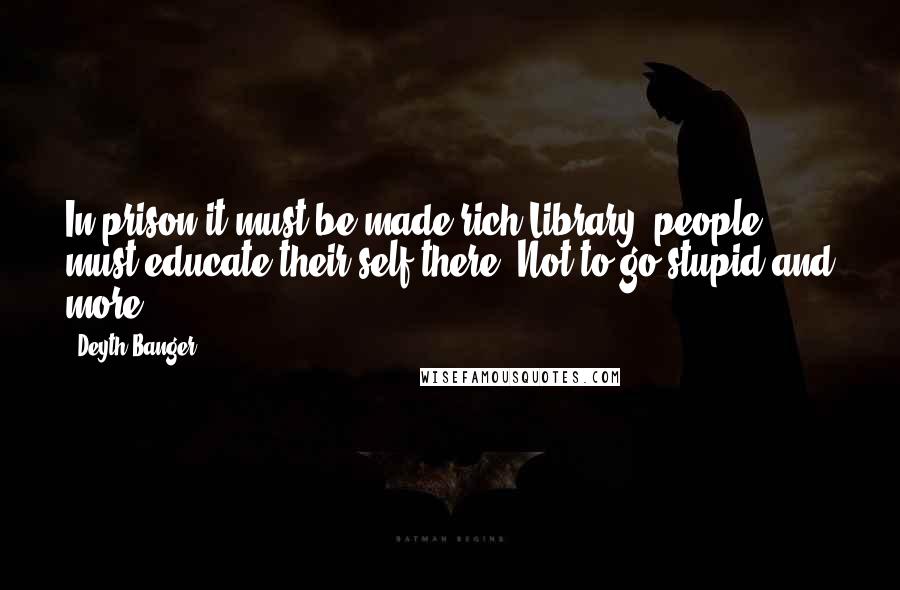 Deyth Banger Quotes: In prison it must be made rich Library, people must educate their self there. Not to go stupid and more.