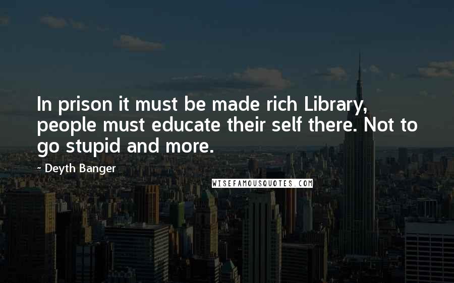 Deyth Banger Quotes: In prison it must be made rich Library, people must educate their self there. Not to go stupid and more.