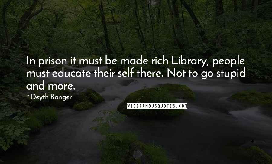 Deyth Banger Quotes: In prison it must be made rich Library, people must educate their self there. Not to go stupid and more.