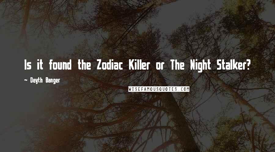 Deyth Banger Quotes: Is it found the Zodiac Killer or The Night Stalker?