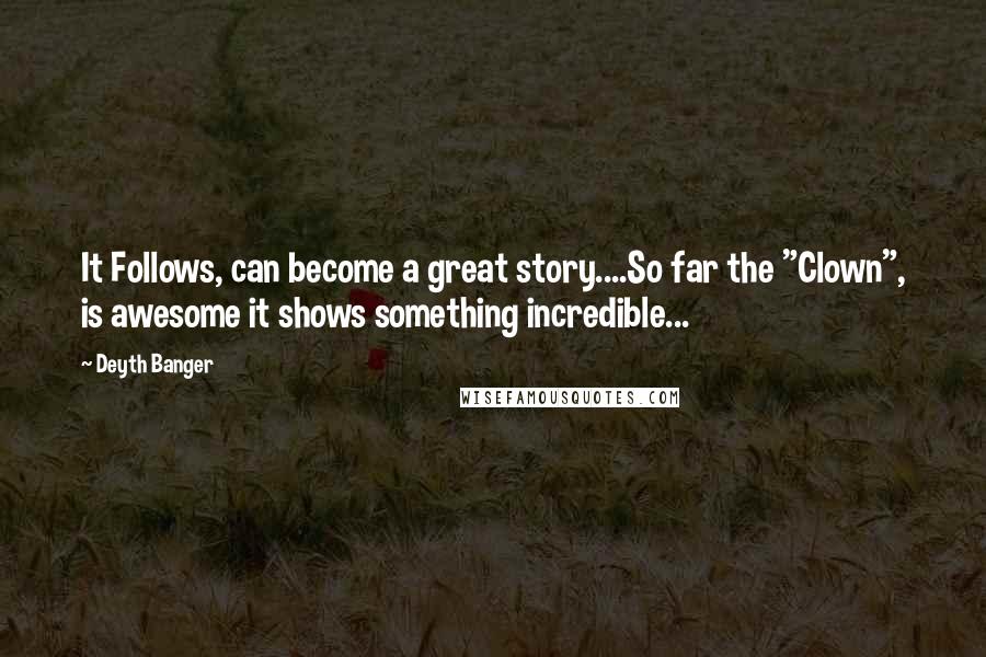 Deyth Banger Quotes: It Follows, can become a great story....So far the "Clown", is awesome it shows something incredible...