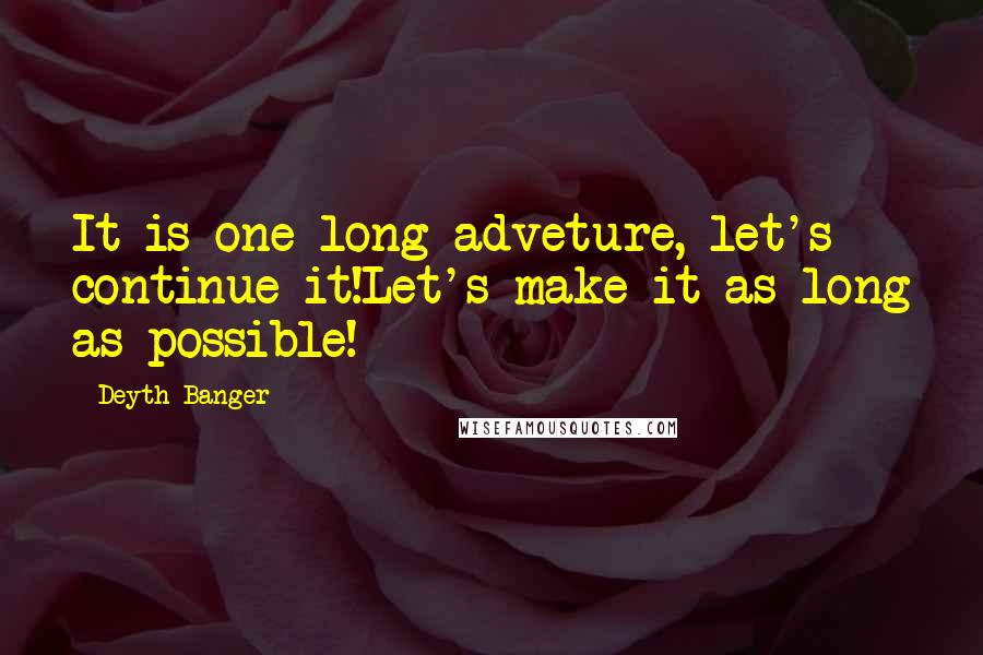 Deyth Banger Quotes: It is one long adveture, let's continue it!Let's make it as long as possible!