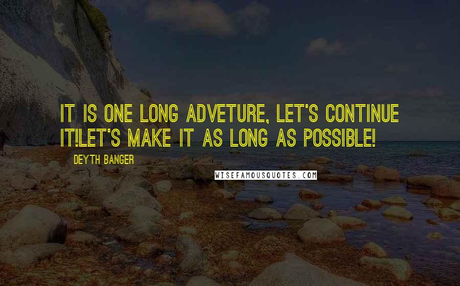 Deyth Banger Quotes: It is one long adveture, let's continue it!Let's make it as long as possible!