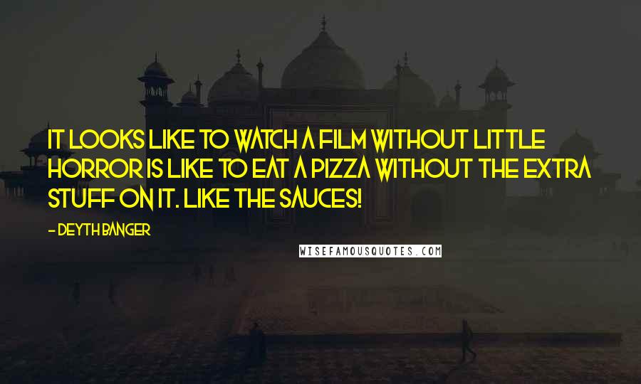 Deyth Banger Quotes: It looks like to watch a film without little horror is like to eat a pizza without the extra stuff on it. Like the sauces!