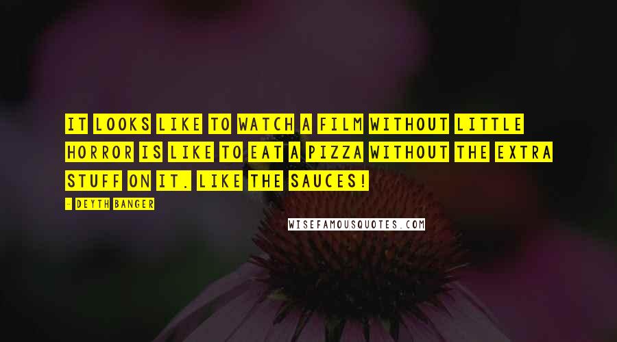 Deyth Banger Quotes: It looks like to watch a film without little horror is like to eat a pizza without the extra stuff on it. Like the sauces!