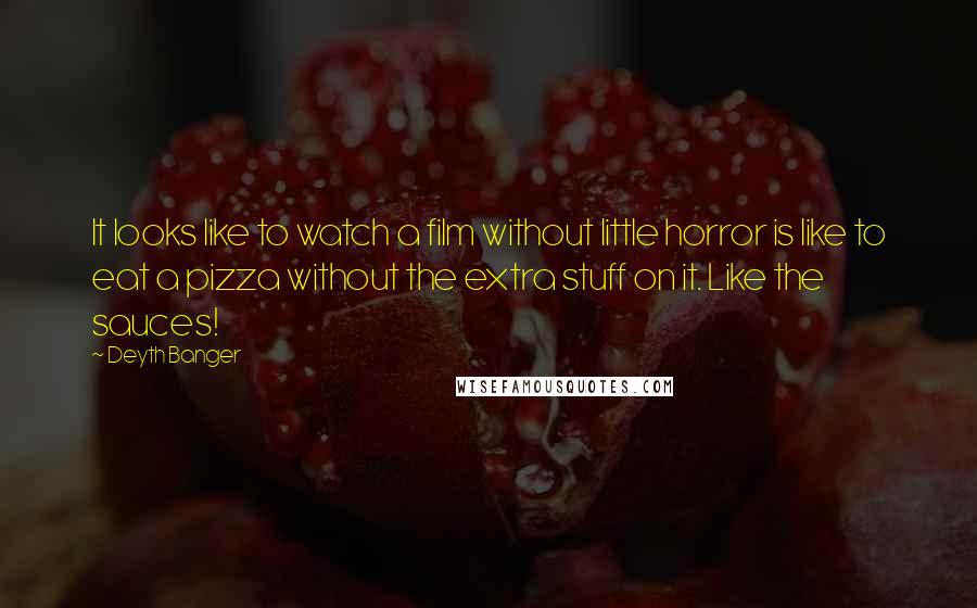 Deyth Banger Quotes: It looks like to watch a film without little horror is like to eat a pizza without the extra stuff on it. Like the sauces!