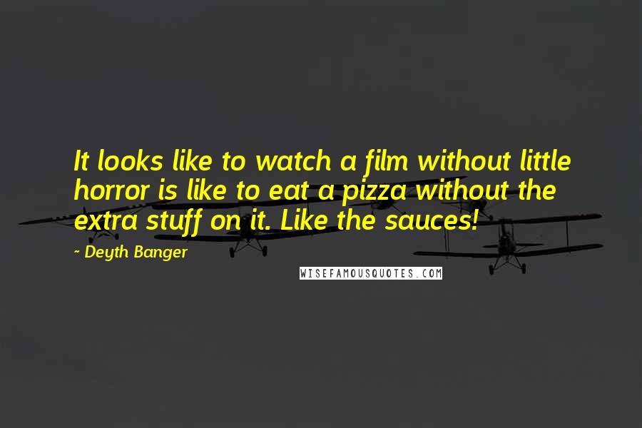 Deyth Banger Quotes: It looks like to watch a film without little horror is like to eat a pizza without the extra stuff on it. Like the sauces!