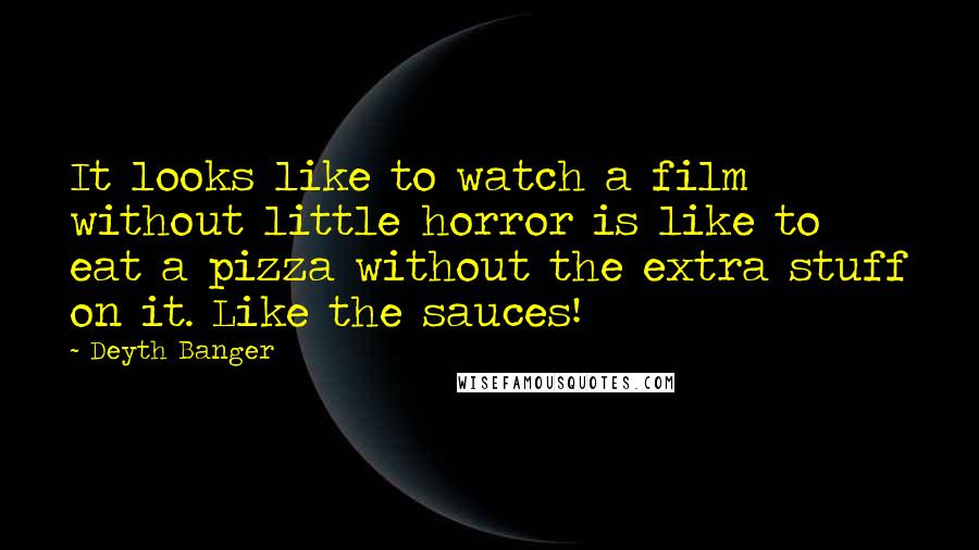 Deyth Banger Quotes: It looks like to watch a film without little horror is like to eat a pizza without the extra stuff on it. Like the sauces!