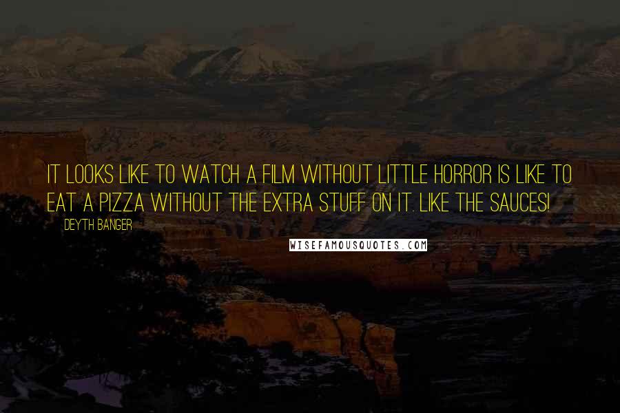 Deyth Banger Quotes: It looks like to watch a film without little horror is like to eat a pizza without the extra stuff on it. Like the sauces!