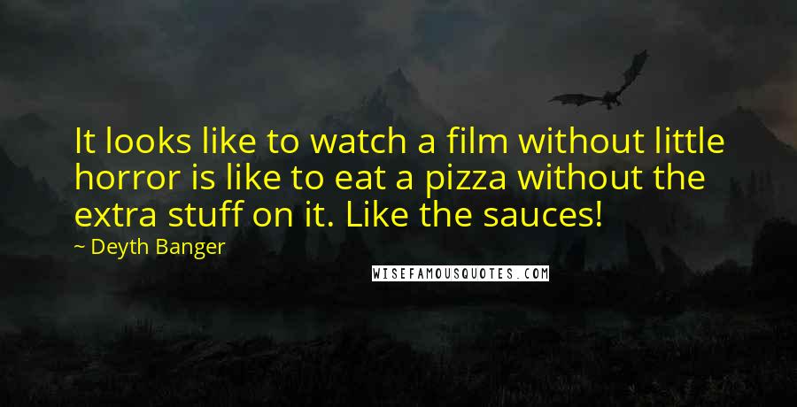 Deyth Banger Quotes: It looks like to watch a film without little horror is like to eat a pizza without the extra stuff on it. Like the sauces!