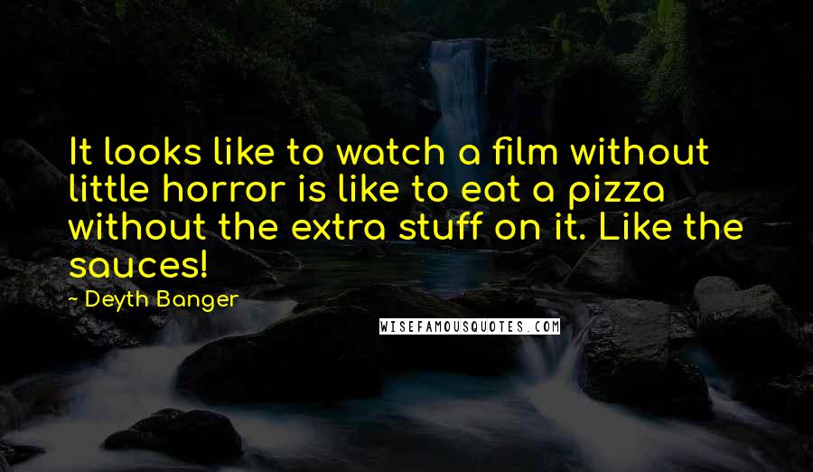 Deyth Banger Quotes: It looks like to watch a film without little horror is like to eat a pizza without the extra stuff on it. Like the sauces!