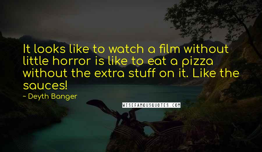 Deyth Banger Quotes: It looks like to watch a film without little horror is like to eat a pizza without the extra stuff on it. Like the sauces!