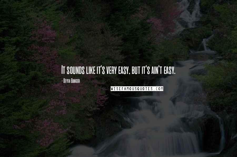 Deyth Banger Quotes: It sounds like it's very easy, but it's ain't easy.