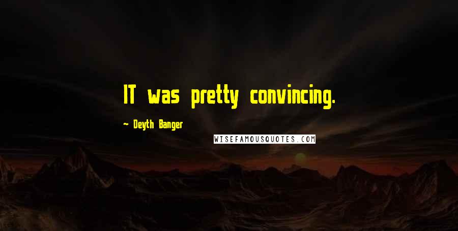 Deyth Banger Quotes: IT was pretty convincing.