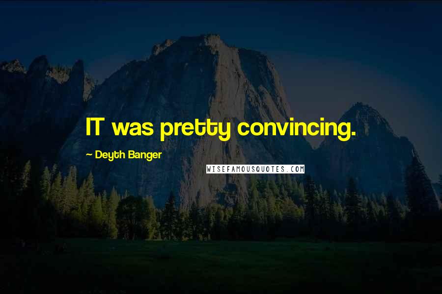 Deyth Banger Quotes: IT was pretty convincing.