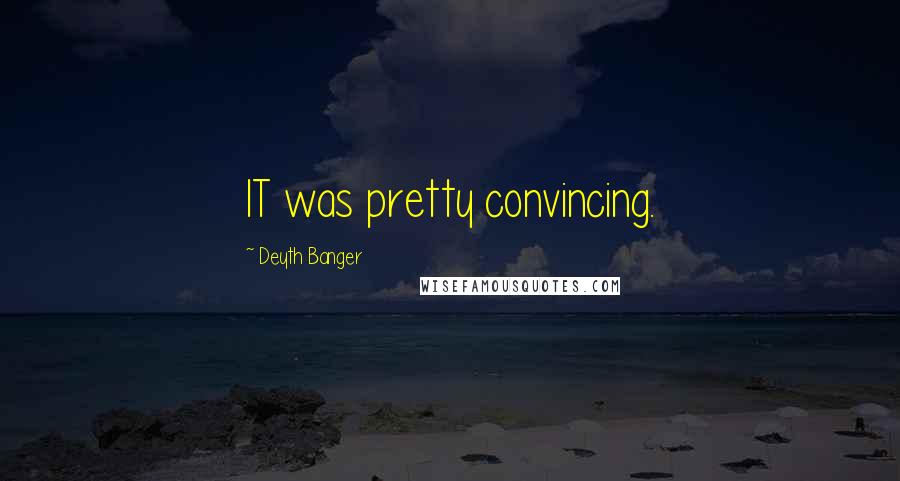 Deyth Banger Quotes: IT was pretty convincing.