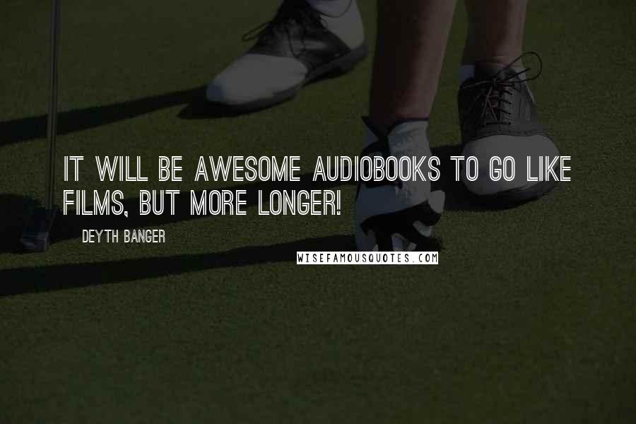 Deyth Banger Quotes: It will be awesome audiobooks to go like films, but more longer!
