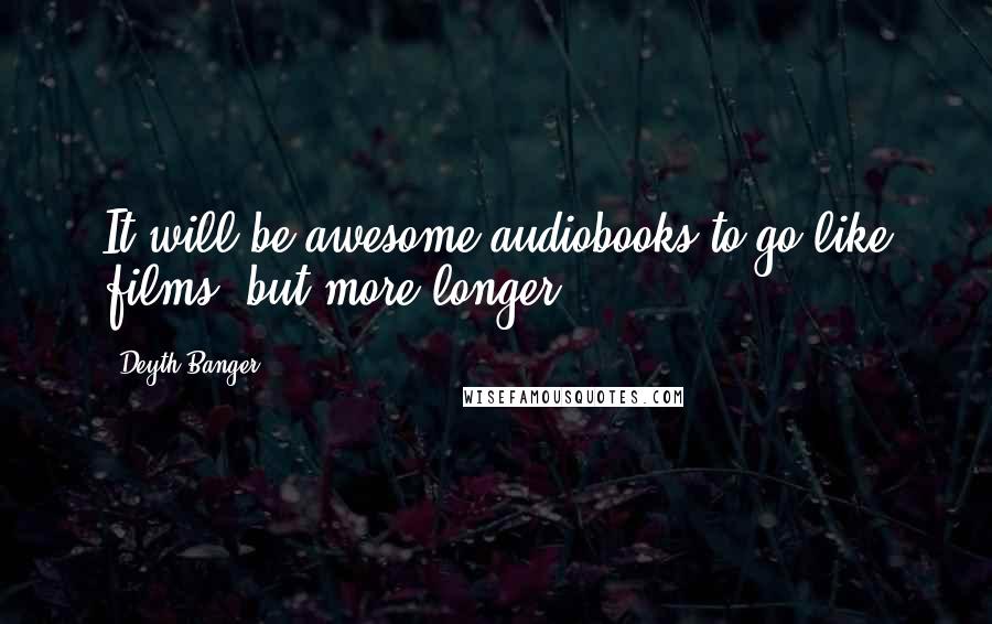 Deyth Banger Quotes: It will be awesome audiobooks to go like films, but more longer!