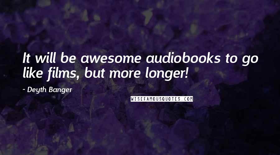 Deyth Banger Quotes: It will be awesome audiobooks to go like films, but more longer!