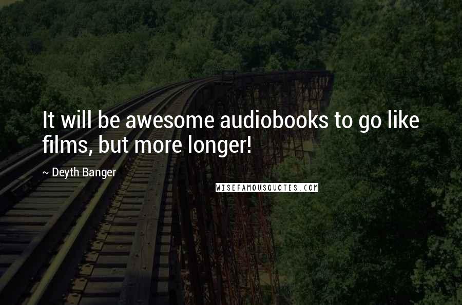 Deyth Banger Quotes: It will be awesome audiobooks to go like films, but more longer!