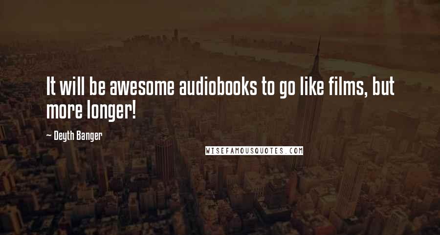 Deyth Banger Quotes: It will be awesome audiobooks to go like films, but more longer!