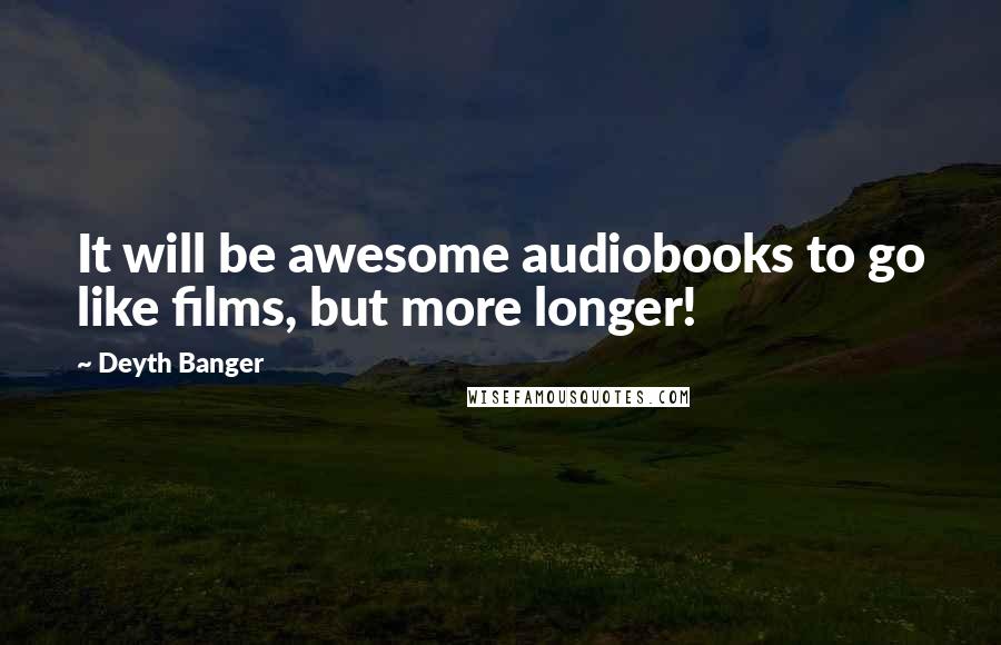 Deyth Banger Quotes: It will be awesome audiobooks to go like films, but more longer!