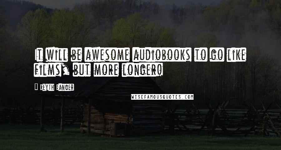 Deyth Banger Quotes: It will be awesome audiobooks to go like films, but more longer!