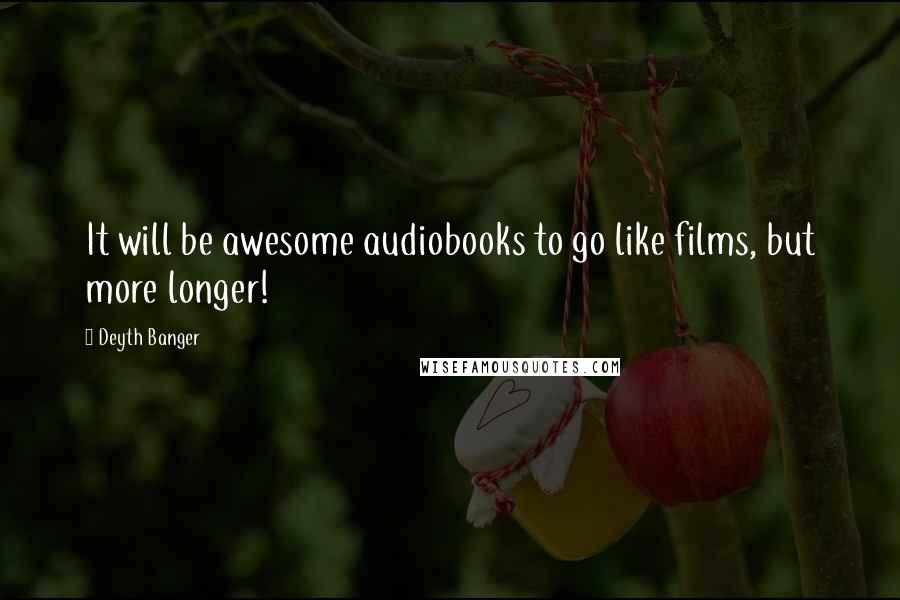 Deyth Banger Quotes: It will be awesome audiobooks to go like films, but more longer!