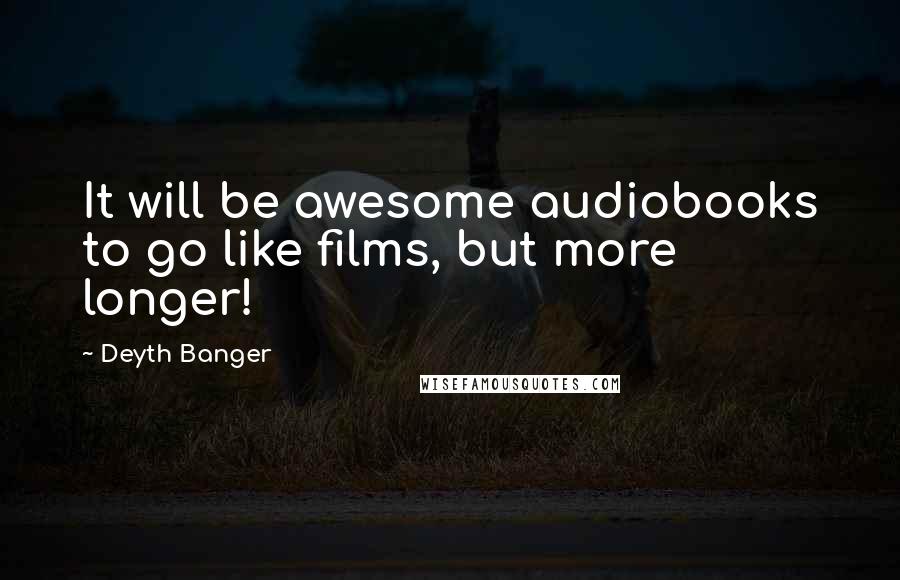 Deyth Banger Quotes: It will be awesome audiobooks to go like films, but more longer!