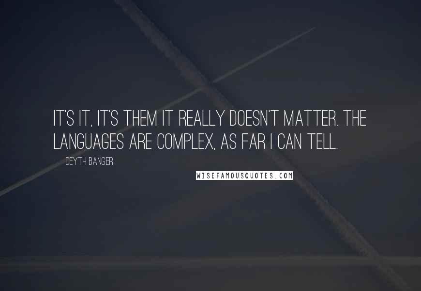 Deyth Banger Quotes: It's it, it's them it really doesn't matter. The languages are complex, as far I can tell.