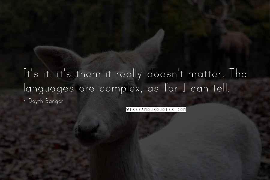 Deyth Banger Quotes: It's it, it's them it really doesn't matter. The languages are complex, as far I can tell.