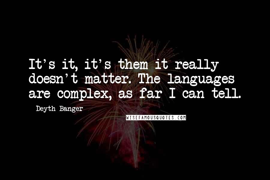 Deyth Banger Quotes: It's it, it's them it really doesn't matter. The languages are complex, as far I can tell.