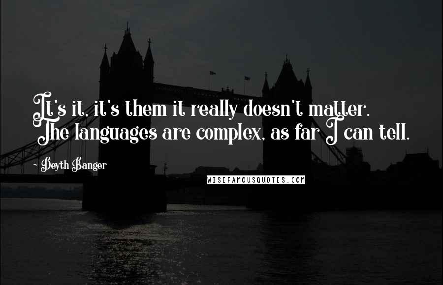 Deyth Banger Quotes: It's it, it's them it really doesn't matter. The languages are complex, as far I can tell.