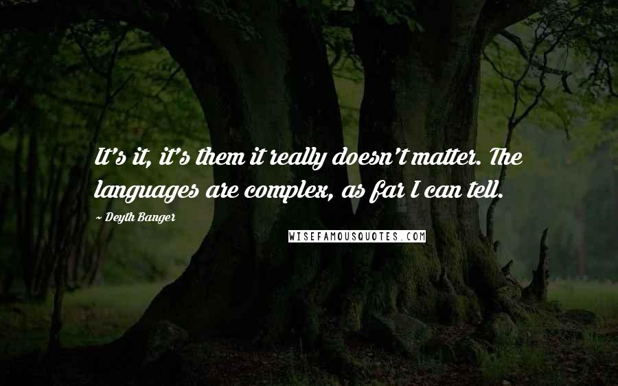 Deyth Banger Quotes: It's it, it's them it really doesn't matter. The languages are complex, as far I can tell.