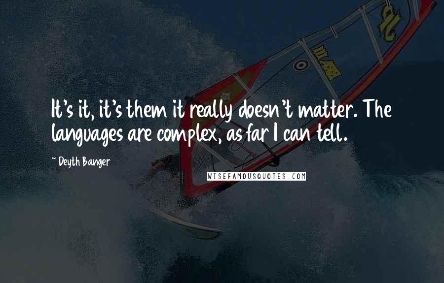 Deyth Banger Quotes: It's it, it's them it really doesn't matter. The languages are complex, as far I can tell.