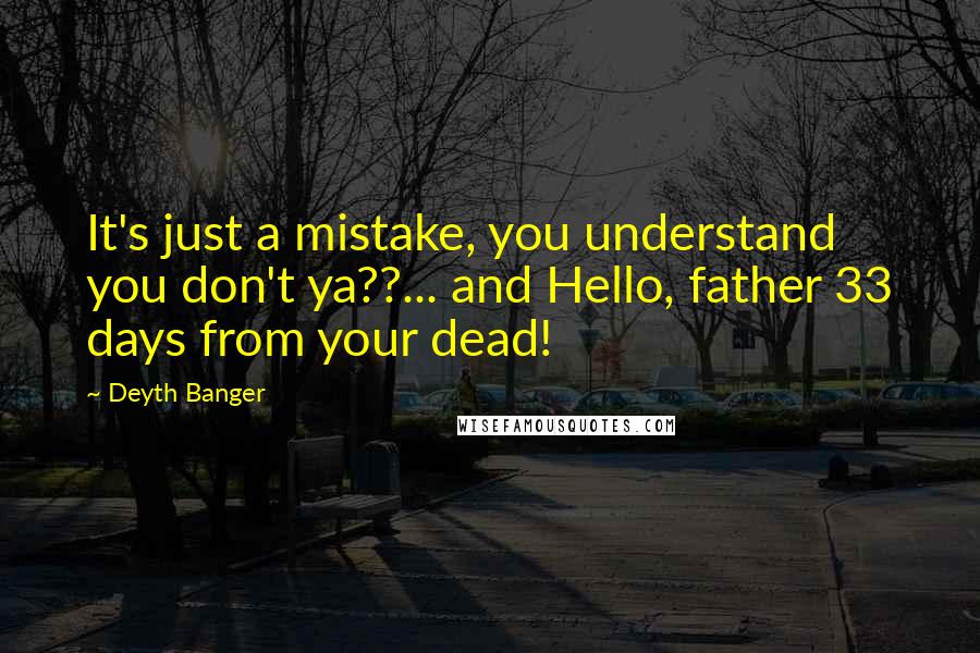 Deyth Banger Quotes: It's just a mistake, you understand you don't ya??... and Hello, father 33 days from your dead!