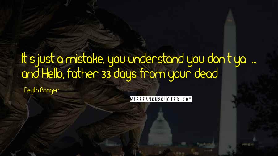 Deyth Banger Quotes: It's just a mistake, you understand you don't ya??... and Hello, father 33 days from your dead!