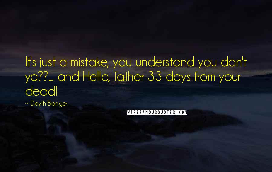 Deyth Banger Quotes: It's just a mistake, you understand you don't ya??... and Hello, father 33 days from your dead!