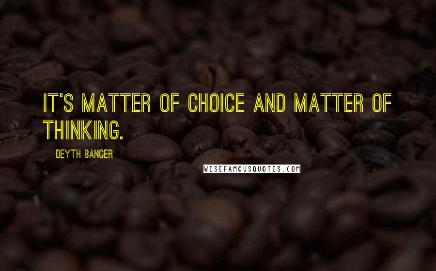 Deyth Banger Quotes: It's matter of choice and matter of thinking.