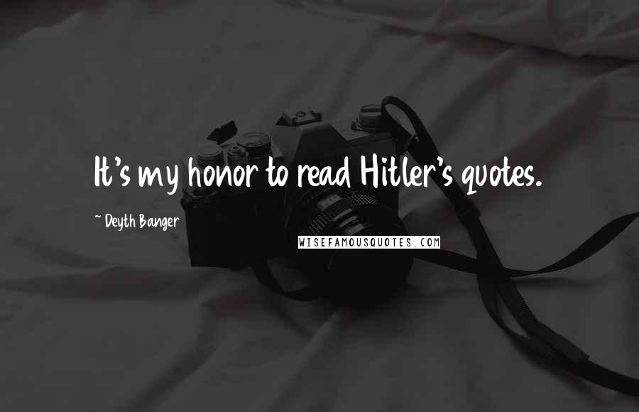 Deyth Banger Quotes: It's my honor to read Hitler's quotes.