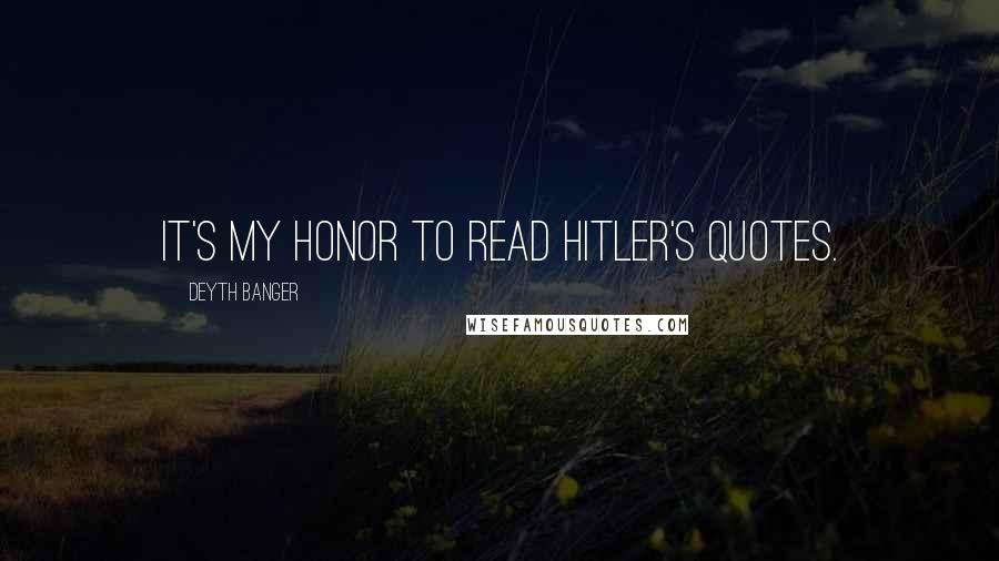 Deyth Banger Quotes: It's my honor to read Hitler's quotes.