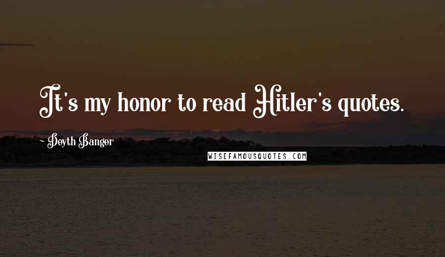 Deyth Banger Quotes: It's my honor to read Hitler's quotes.