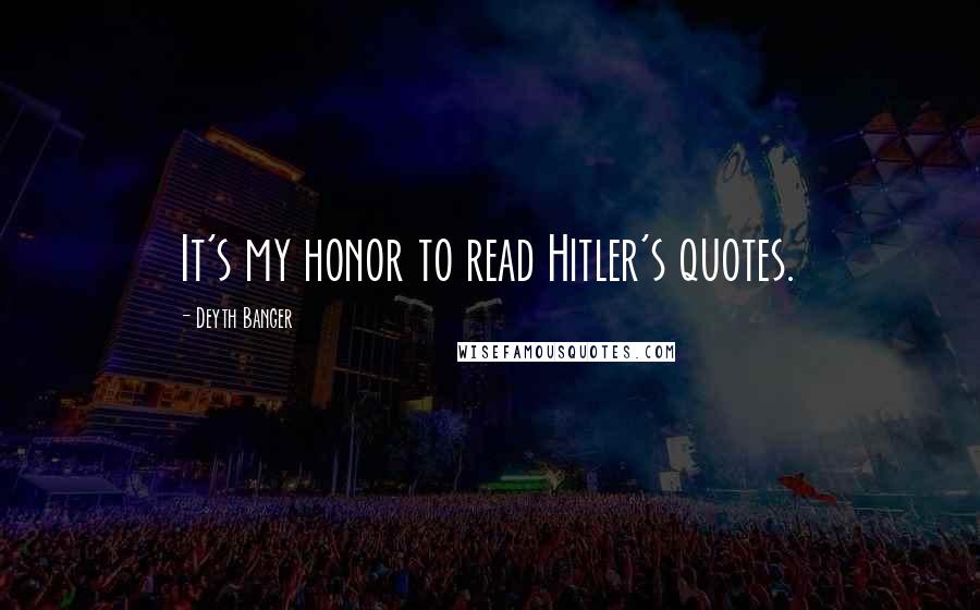 Deyth Banger Quotes: It's my honor to read Hitler's quotes.