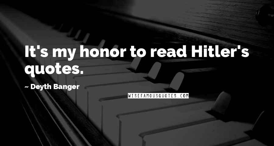 Deyth Banger Quotes: It's my honor to read Hitler's quotes.