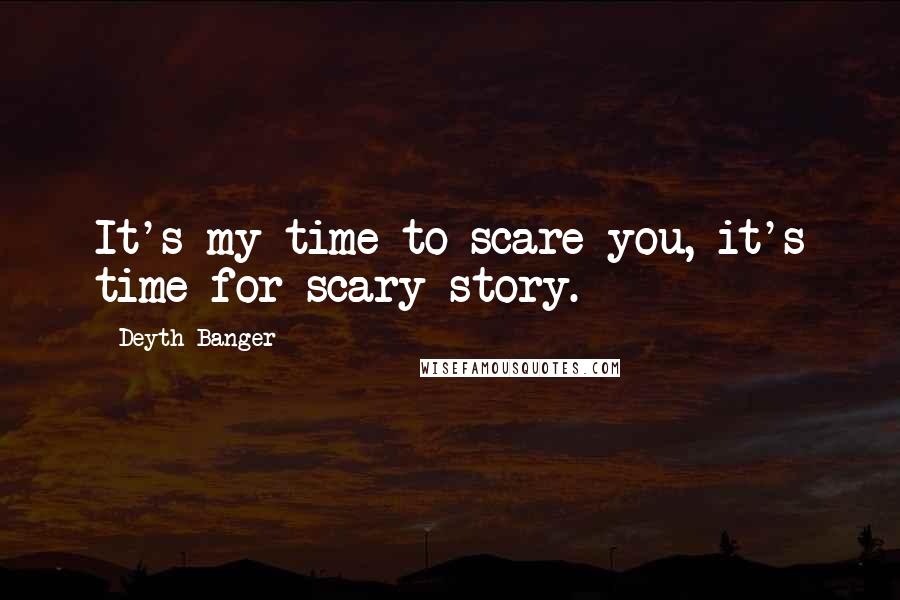 Deyth Banger Quotes: It's my time to scare you, it's time for scary story.
