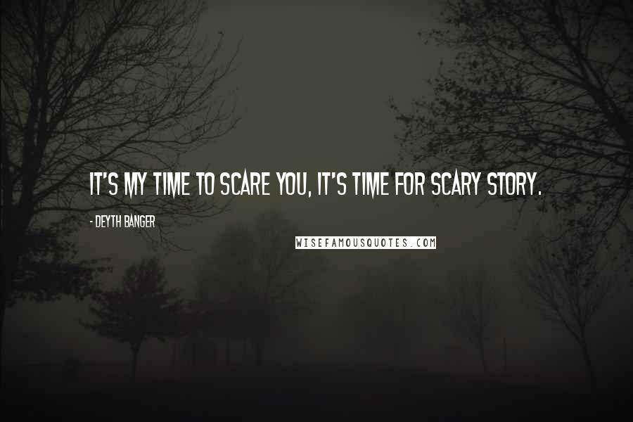 Deyth Banger Quotes: It's my time to scare you, it's time for scary story.