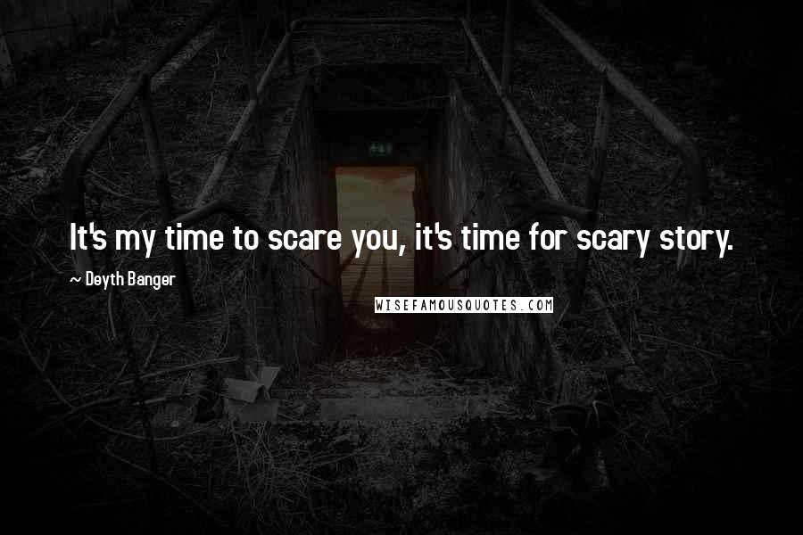 Deyth Banger Quotes: It's my time to scare you, it's time for scary story.