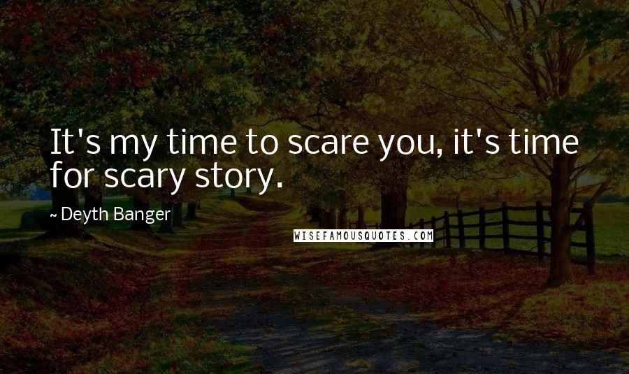 Deyth Banger Quotes: It's my time to scare you, it's time for scary story.