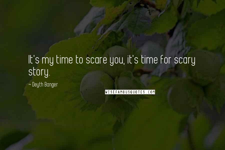 Deyth Banger Quotes: It's my time to scare you, it's time for scary story.