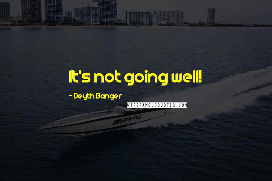 Deyth Banger Quotes: It's not going well!